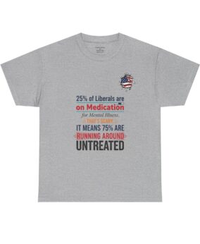 Political Humor T-Shirt — "25% of Liberals are on Medication…" Satirical Tee